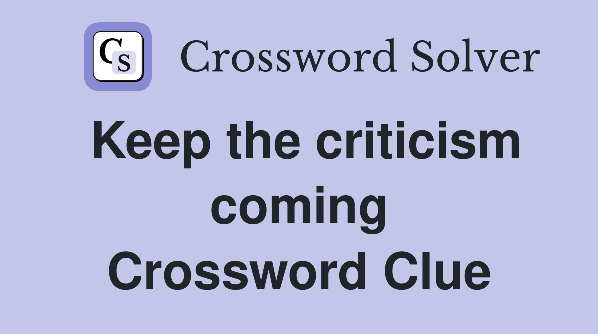 Keep the criticism coming Crossword Clue Answers Crossword Solver